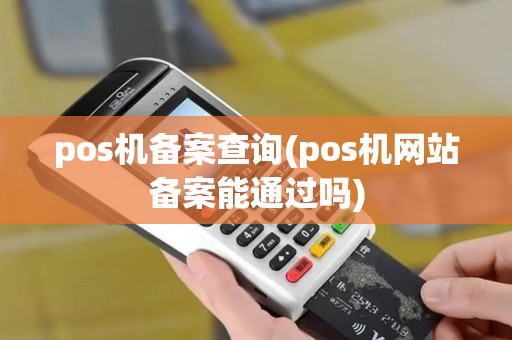 pos机备案查询(pos机网站备案能通过吗) pos机备案查询(pos机网站备案能通过吗)