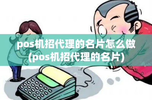 pos机招代理的名片怎么做(pos机招代理的名片) pos机招代理的名片怎么做(pos机招代理的名片)