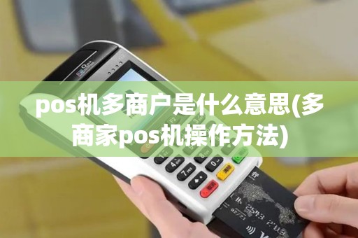 pos机多商户是什么意思(多商家pos机操作方法) pos机多商户是什么意思(多商家pos机操作方法)