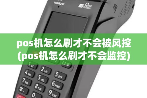 pos机怎么刷才不会被风控(pos机怎么刷才不会监控) pos机怎么刷才不会被风控(pos机怎么刷才不会监控)