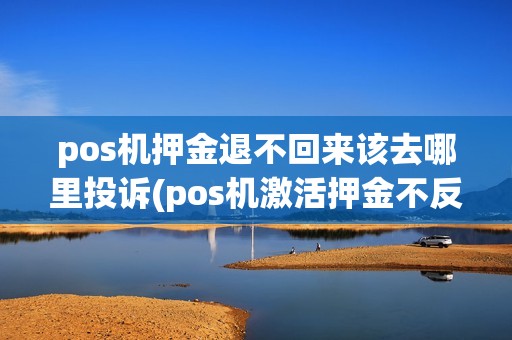 pos机押金退不回来该去哪里投诉(pos机激活押金不反怎么投诉) pos机押金退不回来该去哪里投诉(pos机激活押金不反怎么投诉)