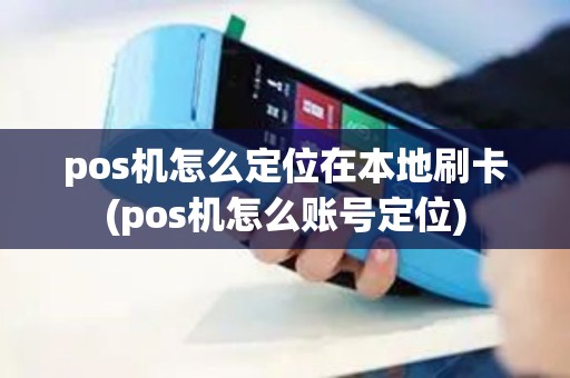 pos机怎么定位在本地刷卡(pos机怎么账号定位) pos机怎么定位在本地刷卡(pos机怎么账号定位)