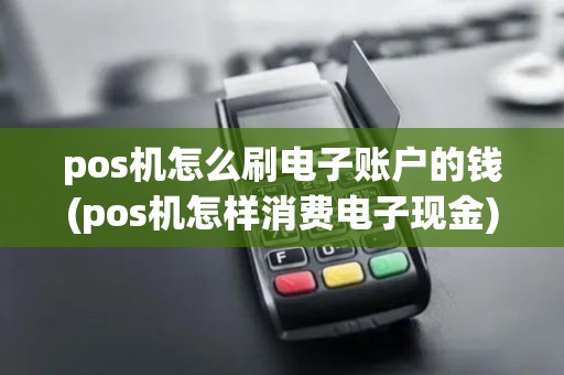 pos机怎么刷电子账户的钱(pos机怎样消费电子现金) pos机怎么刷电子账户的钱(pos机怎样消费电子现金)