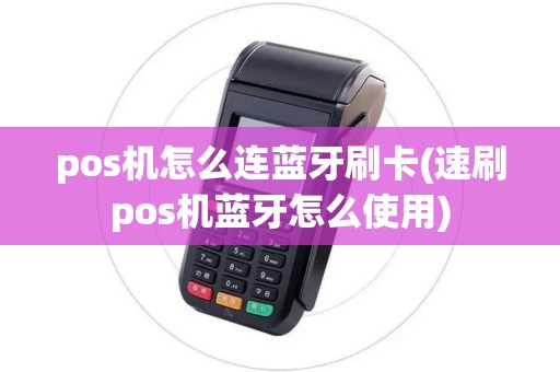 pos机怎么连蓝牙刷卡(速刷pos机蓝牙怎么使用) pos机怎么连蓝牙刷卡(速刷pos机蓝牙怎么使用)