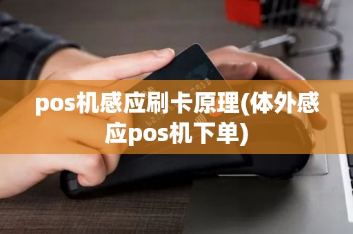 pos机感应刷卡原理(体外感应pos机下单) pos机感应刷卡原理(体外感应pos机下单)