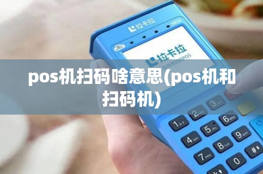 pos机扫码啥意思(pos机和扫码机) pos机扫码啥意思(pos机和扫码机)