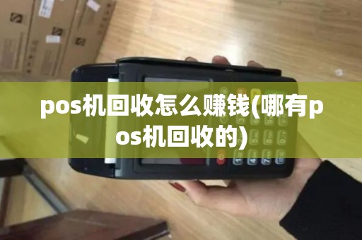 pos机回收怎么赚钱(哪有pos机回收的)