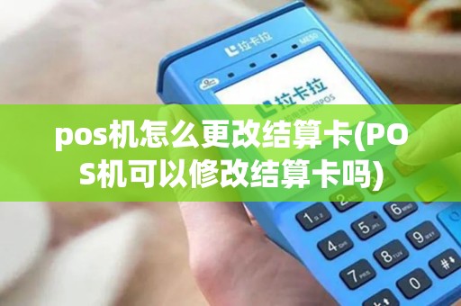 pos机怎么更改结算卡(POS机可以修改结算卡吗) pos机怎么更改结算卡(POS机可以修改结算卡吗)