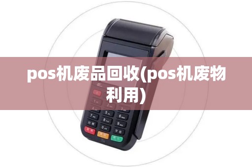 pos机废品回收(pos机废物利用) pos机废品回收(pos机废物利用)