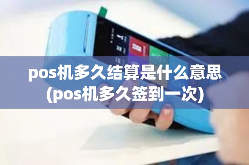 pos机多久结算是什么意思(pos机多久签到一次) pos机多久结算是什么意思(pos机多久签到一次)
