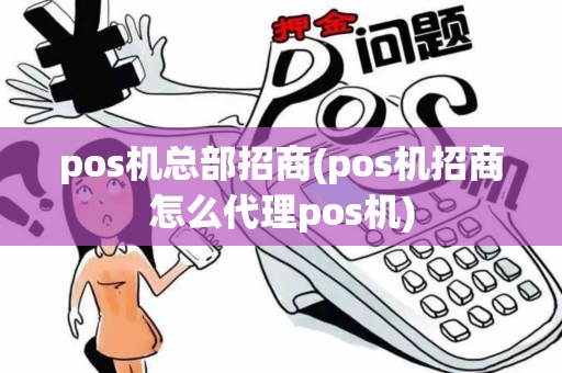 pos机总部招商(pos机招商怎么代理pos机) pos机总部招商(pos机招商怎么代理pos机)