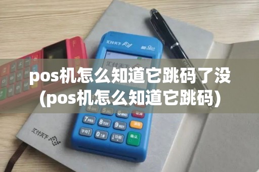 pos机怎么知道它跳码了没(pos机怎么知道它跳码) pos机怎么知道它跳码了没(pos机怎么知道它跳码)