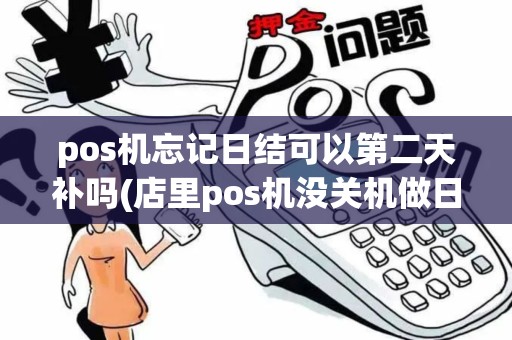 pos机忘记日结可以第二天补吗(店里pos机没关机做日结)