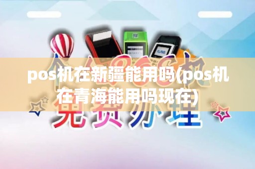 pos机在新疆能用吗(pos机在青海能用吗现在) pos机在新疆能用吗(pos机在青海能用吗现在)