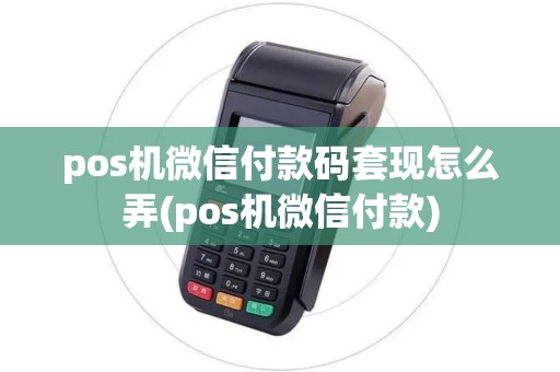 pos机微信付款码套现怎么弄(pos机微信付款) pos机微信付款码套现怎么弄(pos机微信付款)