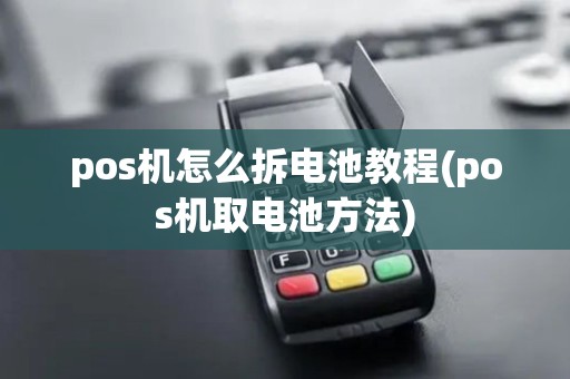 pos机怎么拆电池教程(pos机取电池方法) pos机怎么拆电池教程(pos机取电池方法)