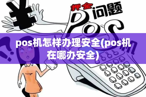 pos机怎样办理安全(pos机在哪办安全)