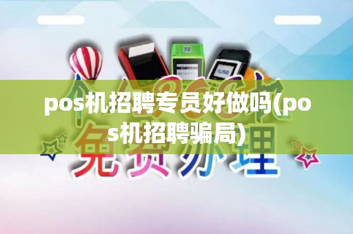 pos机招聘专员好做吗(pos机招聘骗局) pos机招聘专员好做吗(pos机招聘骗局)