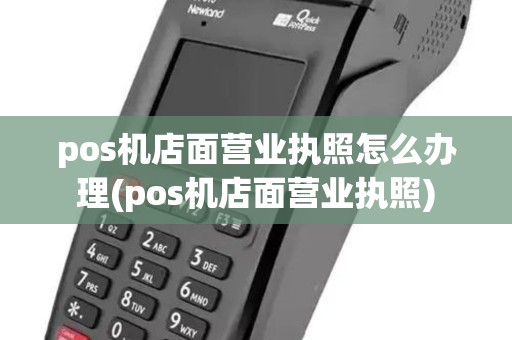 pos机店面营业执照怎么办理(pos机店面营业执照) pos机店面营业执照怎么办理(pos机店面营业执照)
