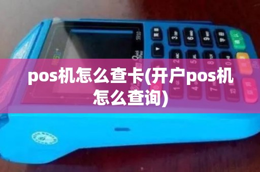 pos机怎么查卡(开户pos机怎么查询) pos机怎么查卡(开户pos机怎么查询)