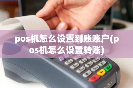 pos机怎么设置到账账户(pos机怎么设置转账) pos机怎么设置到账账户(pos机怎么设置转账)