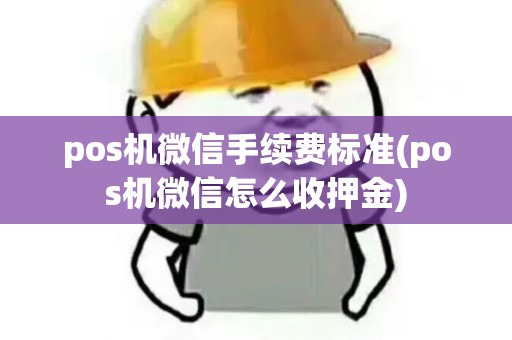 pos机微信手续费标准(pos机微信怎么收押金) pos机微信手续费标准(pos机微信怎么收押金)