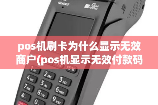 pos机刷卡为什么显示无效商户(pos机显示无效付款码)