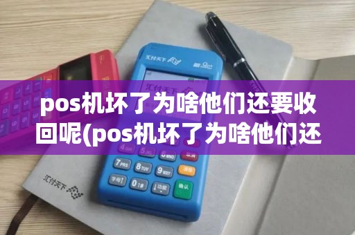 pos机坏了为啥他们还要收回呢(pos机坏了为啥他们还要收回) pos机坏了为啥他们还要收回呢(pos机坏了为啥他们还要收回)