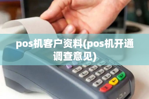 pos机客户资料(pos机开通调查意见)