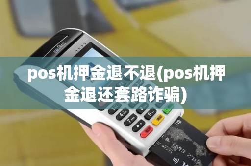 pos机押金退不退(pos机押金退还套路诈骗)