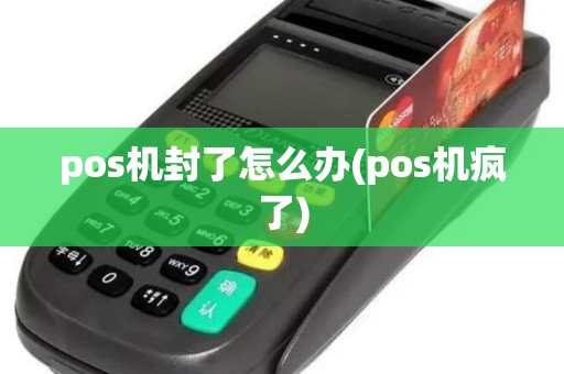pos机封了怎么办(pos机疯了) pos机封了怎么办(pos机疯了)