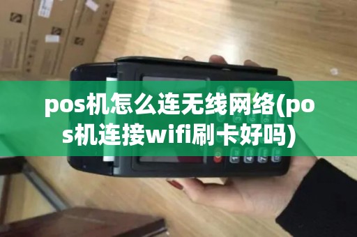 pos机怎么连无线网络(pos机连接wifi刷卡好吗) pos机怎么连无线网络(pos机连接wifi刷卡好吗)