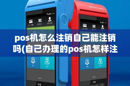 pos机怎么注销自己能注销吗(自己办理的pos机怎样注销) pos机怎么注销自己能注销吗(自己办理的pos机怎样注销)