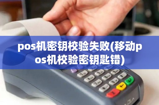 pos机密钥校验失败(移动pos机校验密钥匙错) pos机密钥校验失败(移动pos机校验密钥匙错)