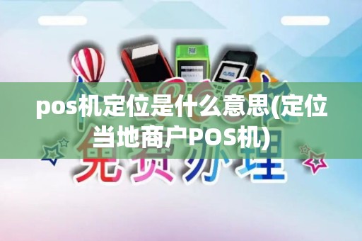 pos机定位是什么意思(定位当地商户POS机) pos机定位是什么意思(定位当地商户POS机)