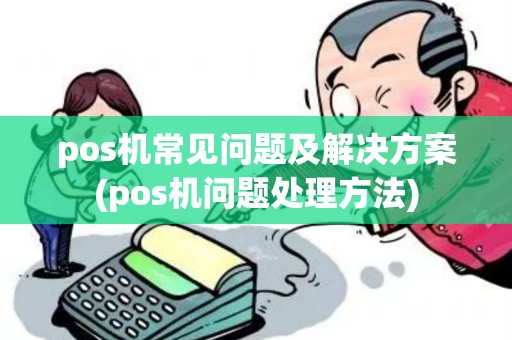 pos机常见问题及解决方案(pos机问题处理方法)