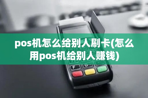 pos机怎么给别人刷卡(怎么用pos机给别人赚钱) pos机怎么给别人刷卡(怎么用pos机给别人赚钱)