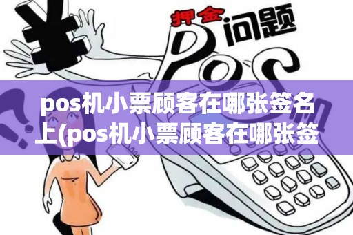pos机小票顾客在哪张签名上(pos机小票顾客在哪张签名) pos机小票顾客在哪张签名上(pos机小票顾客在哪张签名)