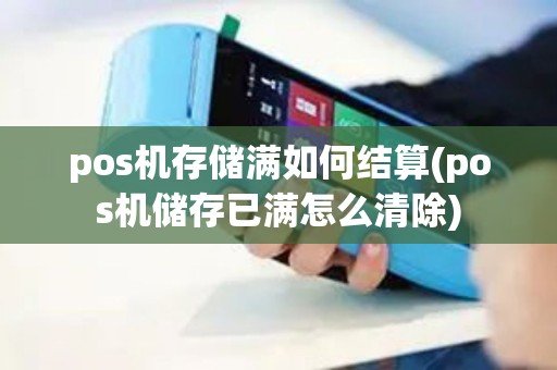 pos机存储满如何结算(pos机储存已满怎么清除)
