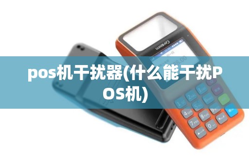 pos机干扰器(什么能干扰POS机)