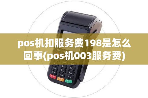 pos机扣服务费198是怎么回事(pos机003服务费) pos机扣服务费198是怎么回事(pos机003服务费)