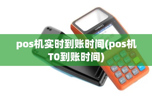 pos机实时到账时间(pos机T0到账时间)