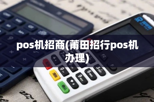 pos机招商(莆田招行pos机办理) pos机招商(莆田招行pos机办理)