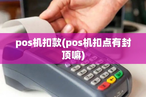 pos机扣款(pos机扣点有封顶嘛)