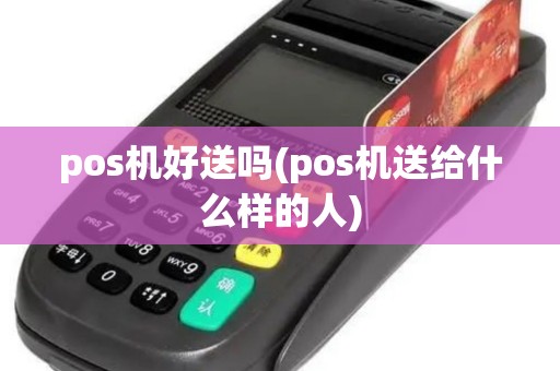 pos机好送吗(pos机送给什么样的人) pos机好送吗(pos机送给什么样的人)