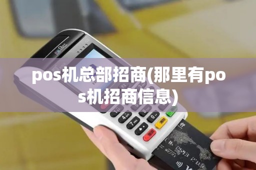 pos机总部招商(那里有pos机招商信息) pos机总部招商(那里有pos机招商信息)