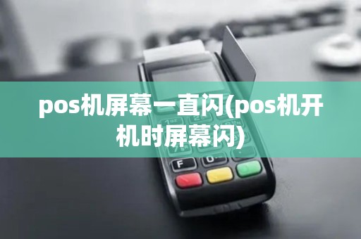 pos机屏幕一直闪(pos机开机时屏幕闪) pos机屏幕一直闪(pos机开机时屏幕闪)