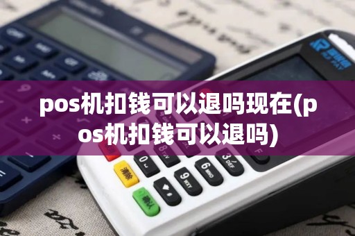 pos机扣钱可以退吗现在(pos机扣钱可以退吗) pos机扣钱可以退吗现在(pos机扣钱可以退吗)