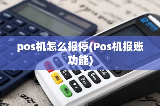 pos机怎么报停(Pos机报账功能) pos机怎么报停(Pos机报账功能)