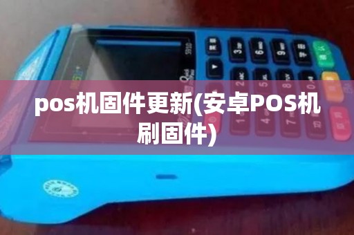 pos机固件更新(安卓POS机刷固件) pos机固件更新(安卓POS机刷固件)